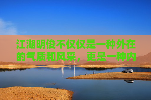 江湖明俊不仅仅是一种外在的气质和风采,更是一种内在的品质和精神。它代表着一个人对于正义、善良和真理的追求和坚守。在这个充满诱惑和挑战的世界里,让我们携手同行,共同创造一个更加美好、和谐的未来 江湖明俊不仅仅是一种外在的气质和风采,更是一种内在的品质和精神。它代表着一个人对于正义、善良和真理的追求和坚守。在这个充满诱惑和挑战的世界里,让我们携手同行,共同创造一个更加美好、和谐的未来