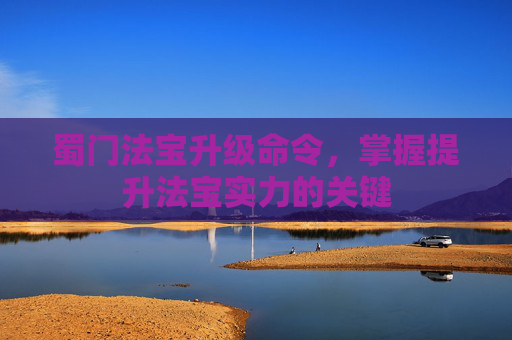 蜀门法宝升级命令,掌握提升法宝实力的关键 蜀门法宝升级命令,掌握提升法宝实力的关键