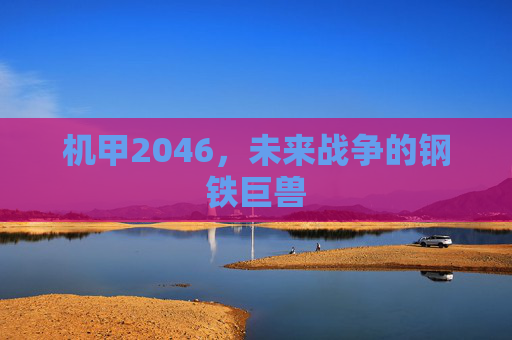 机甲2046，未来战争的钢铁巨兽