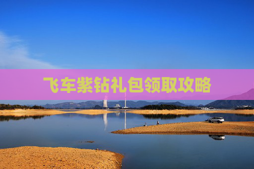 飞车紫钻礼包领取攻略