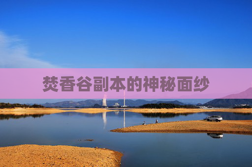 焚香谷副本的神秘面纱