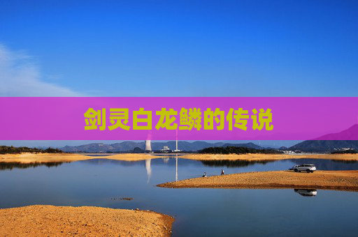 剑灵白龙鳞的传说 剑灵白龙鳞的传说