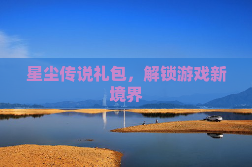 星尘传说礼包,解锁游戏新境界 星尘传说礼包,解锁游戏新境界