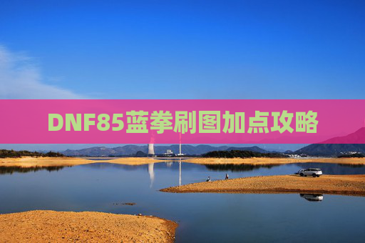 DNF85蓝拳刷图加点攻略