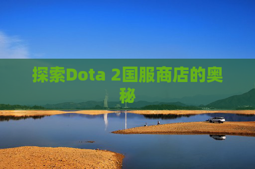 探索Dota 2国服商店的奥秘 探索Dota 2国服商店的奥秘
