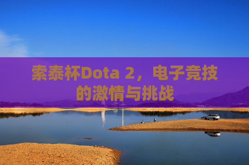 索泰杯Dota 2，电子竞技的激情与挑战