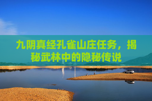 九阴真经孔雀山庄任务,揭秘武林中的隐秘传说 九阴真经孔雀山庄任务,揭秘武林中的隐秘传说