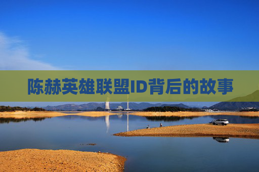 陈赫英雄联盟ID背后的故事 陈赫英雄联盟ID背后的故事
