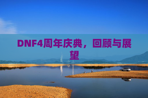 DNF4周年庆典,回顾与展望 DNF4周年庆典,回顾与展望