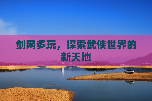 剑网多玩，探索武侠世界的新天地