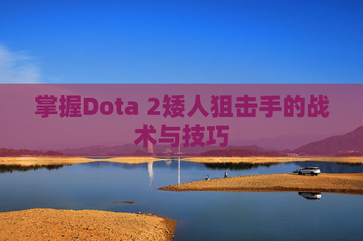 掌握Dota 2矮人狙击手的战术与技巧