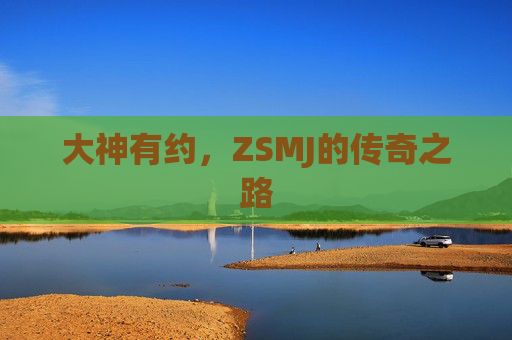 大神有约，ZSMJ的传奇之路