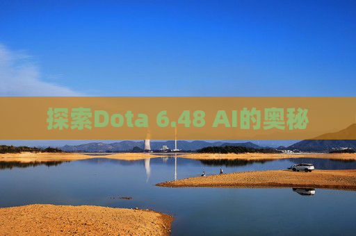 探索Dota 6.48 AI的奥秘