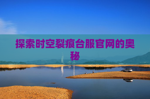 探索时空裂痕台服官网的奥秘 探索时空裂痕台服官网的奥秘