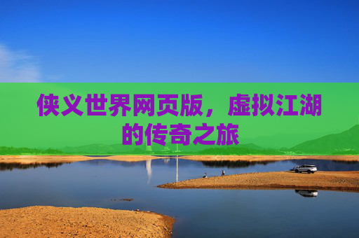 侠义世界网页版，虚拟江湖的传奇之旅