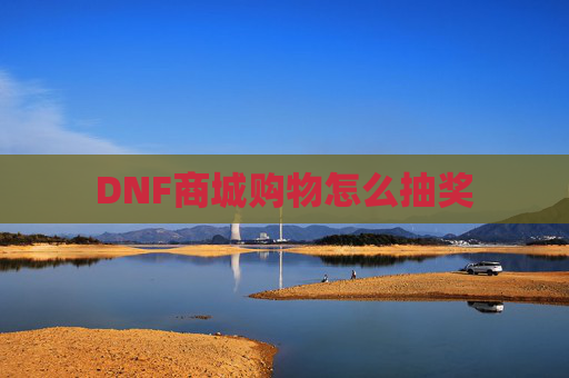 DNF商城购物怎么抽奖 DNF商城购物怎么抽奖