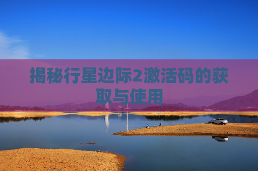 揭秘行星边际2激活码的获取与使用