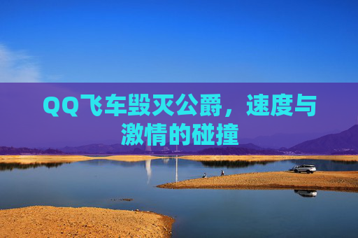 QQ飞车毁灭公爵,速度与激情的碰撞 QQ飞车毁灭公爵,速度与激情的碰撞