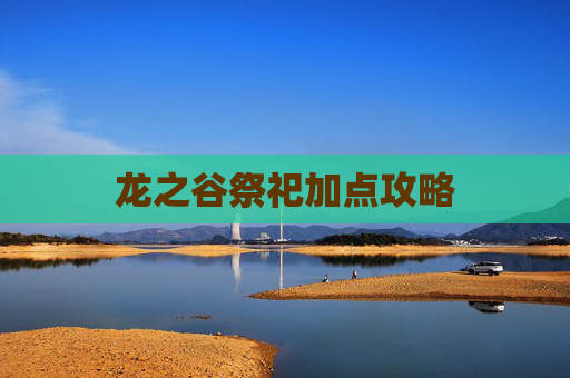 龙之谷祭祀加点攻略 龙之谷祭祀加点攻略