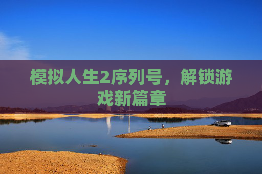模拟人生2序列号,解锁游戏新篇章 模拟人生2序列号,解锁游戏新篇章