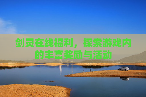 剑灵在线福利,探索游戏内的丰富奖励与活动 剑灵在线福利,探索游戏内的丰富奖励与活动