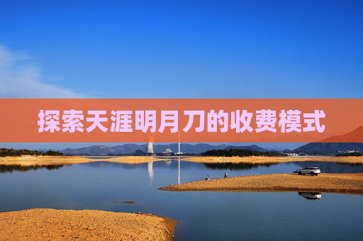 探索天涯明月刀的收费模式 探索天涯明月刀的收费模式