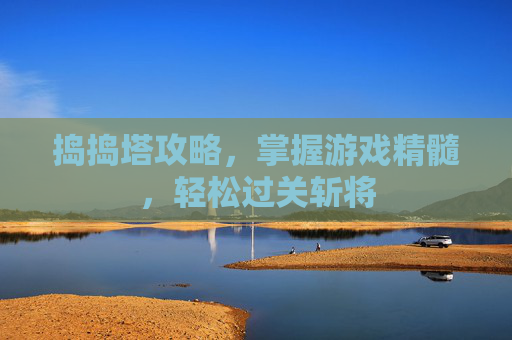 捣捣塔攻略,掌握游戏精髓,轻松过关斩将 捣捣塔攻略,掌握游戏精髓,轻松过关斩将