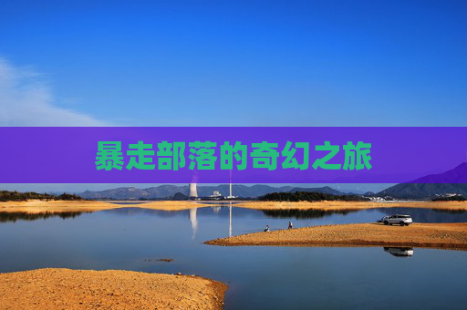 暴走部落的奇幻之旅