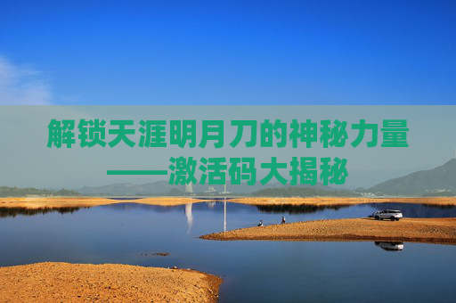 解锁天涯明月刀的神秘力量——激活码大揭秘