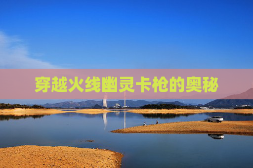 穿越火线幽灵卡枪的奥秘 穿越火线幽灵卡枪的奥秘