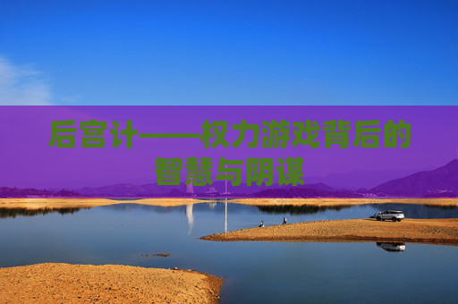 后宫计——权力游戏背后的智慧与阴谋 后宫计——权力游戏背后的智慧与阴谋