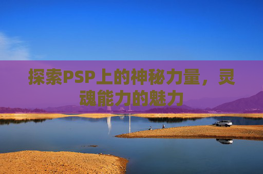 探索PSP上的神秘力量，灵魂能力的魅力