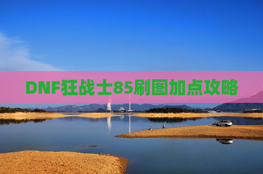 DNF狂战士85刷图加点攻略 DNF狂战士85刷图加点攻略