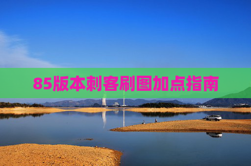 85版本刺客刷图加点指南 85版本刺客刷图加点指南