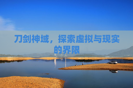 刀剑神域,探索虚拟与现实的界限 刀剑神域,探索虚拟与现实的界限