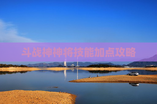 斗战神神将技能加点攻略 斗战神神将技能加点攻略