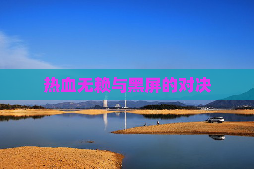 热血无赖与黑屏的对决