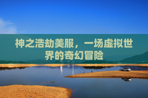 神之浩劫美服,一场虚拟世界的奇幻冒险 神之浩劫美服,一场虚拟世界的奇幻冒险