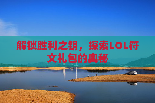 解锁胜利之钥,探索LOL符文礼包的奥秘 解锁胜利之钥,探索LOL符文礼包的奥秘