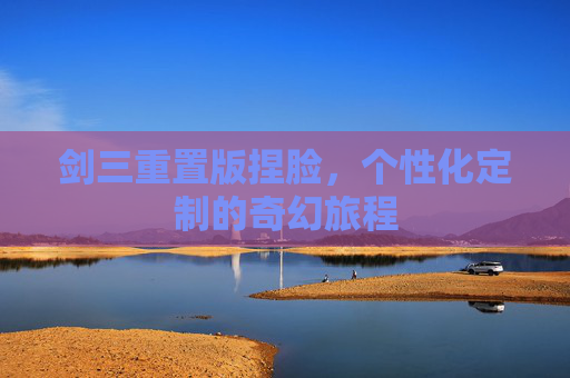剑三重置版捏脸，个性化定制的奇幻旅程