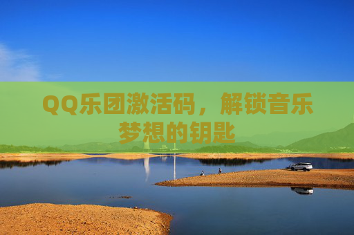 QQ乐团激活码，解锁音乐梦想的钥匙