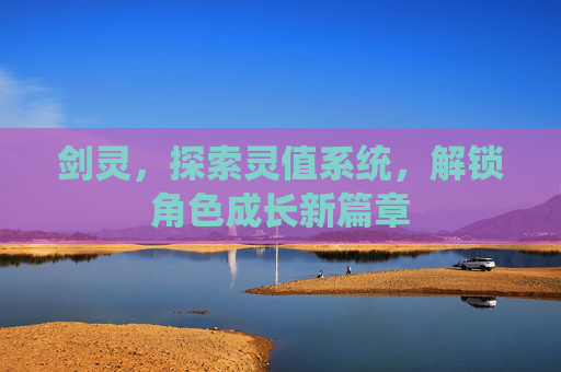 剑灵，探索灵值系统，解锁角色成长新篇章