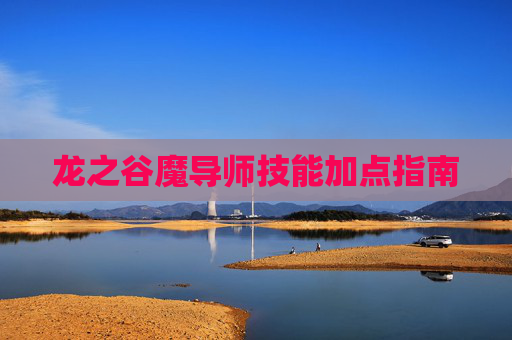 龙之谷魔导师技能加点指南 龙之谷魔导师技能加点指南