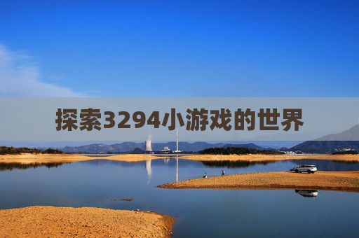 探索3294小游戏的世界 探索3294小游戏的世界