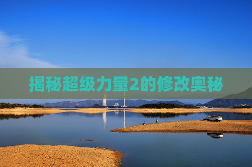 揭秘超级力量2的修改奥秘 揭秘超级力量2的修改奥秘