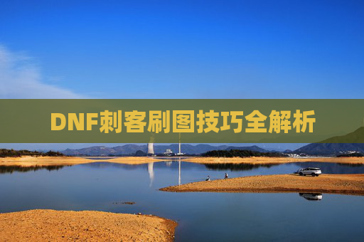 DNF刺客刷图技巧全解析