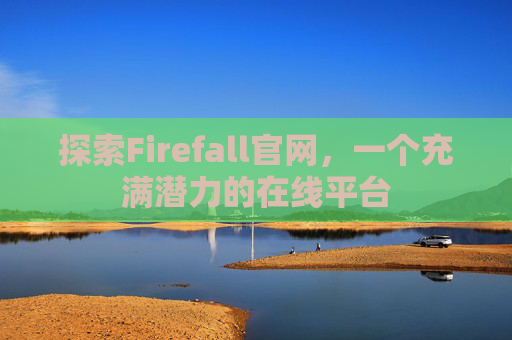 探索Firefall官网,一个充满潜力的在线平台 探索Firefall官网,一个充满潜力的在线平台