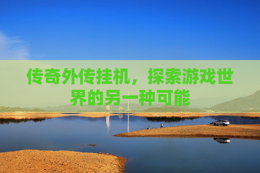 传奇外传挂机，探索游戏世界的另一种可能