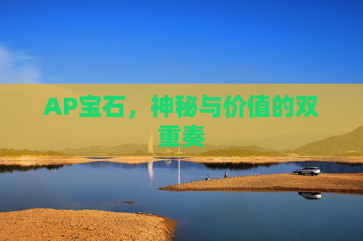 AP宝石，神秘与价值的双重奏