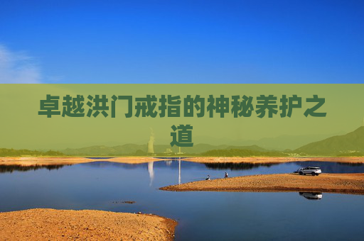 卓越洪门戒指的神秘养护之道